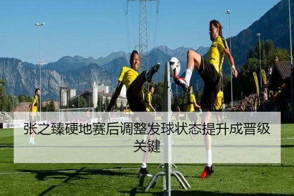 张之臻硬地赛后调整发球状态提升成晋级关键